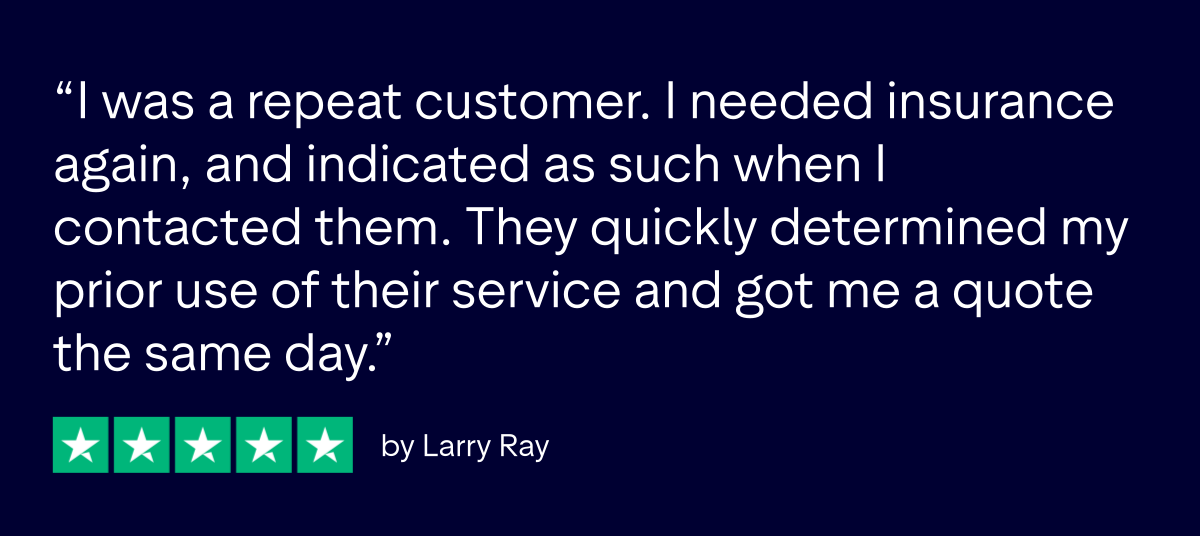 Trustpilot 5 star review: I was a repeat customer. I needed insurance again, and indicated as such when I contacted them. They quickly determined my prior use of their service and got me a quote the same day. Insureon customer Larry Ray. Trustpilot 5 star review: I was a repeat customer. I needed insurance again, and indicated as such when I contacted them. They quickly determined my prior use of their service and got me a quote the same day. Insureon customer Larry Ray.